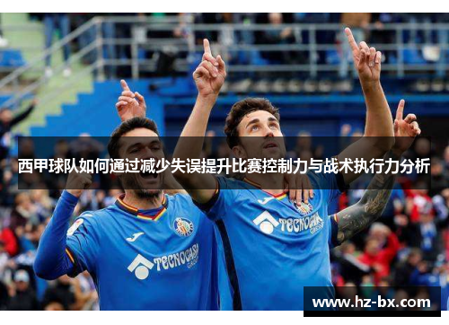 西甲球队如何通过减少失误提升比赛控制力与战术执行力分析