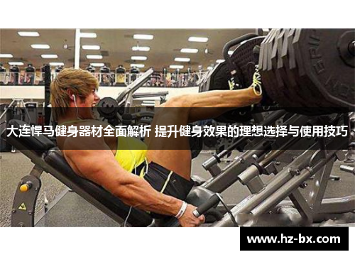 大连悍马健身器材全面解析 提升健身效果的理想选择与使用技巧
